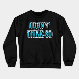 I Don't Think So Crewneck Sweatshirt